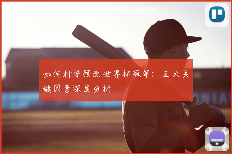 如何科学预测世界杯冠军:五大关键因素深度分析
