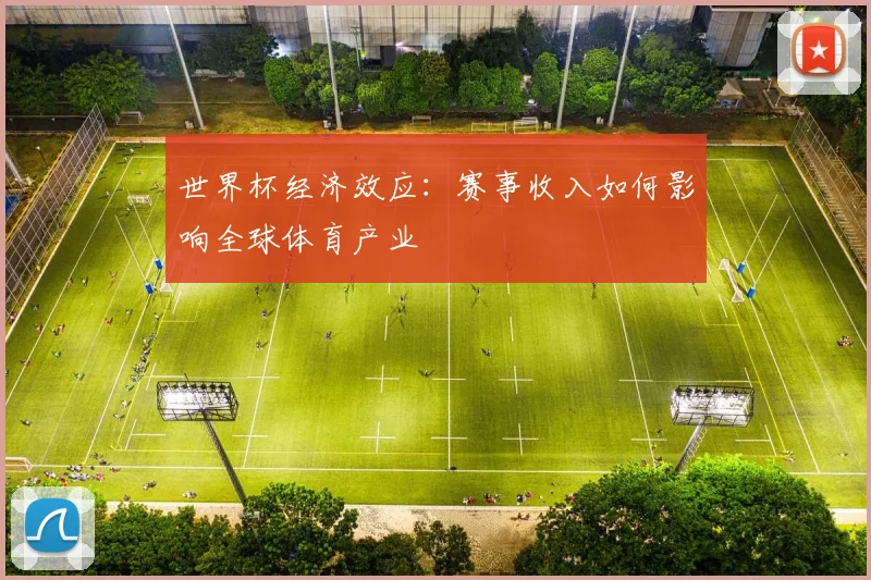 世界杯经济效应:赛事收入如何影响全球体育产业