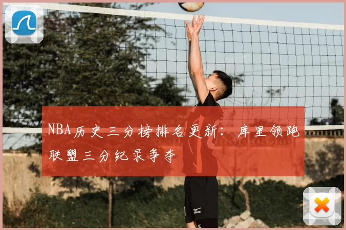 NBA历史三分榜排名更新：库里领跑联盟三分纪录争夺