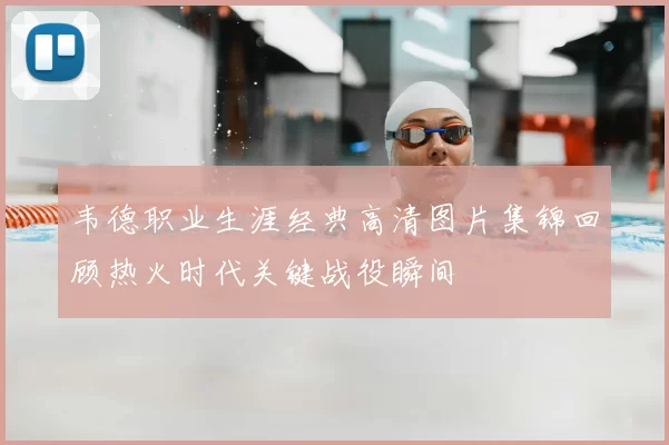 韦德职业生涯经典高清图片集锦回顾热火时代关键战役瞬间