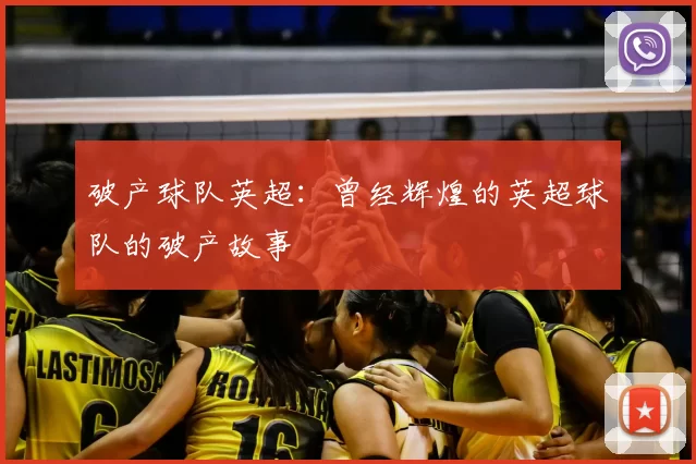 破产球队英超：曾经辉煌的英超球队的破产故事