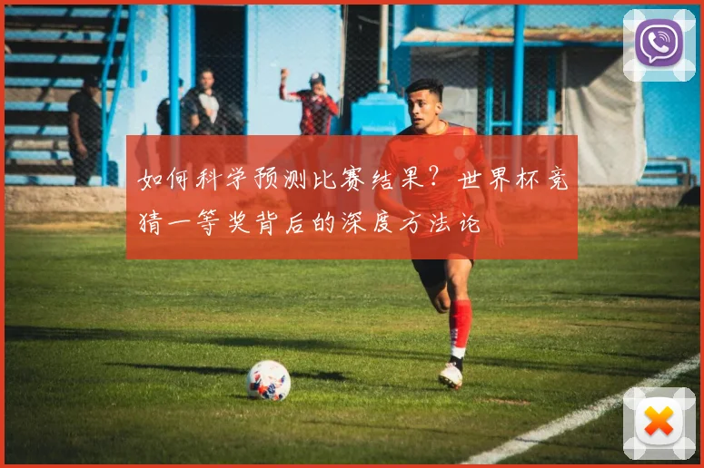 如何科学预测比赛结果?世界杯竞猜一等奖背后的深度方法论