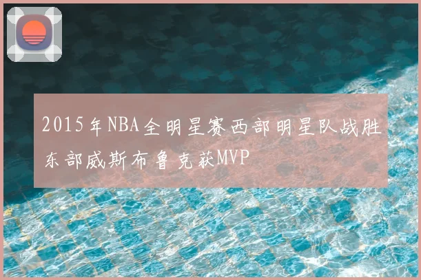 2015年NBA全明星赛西部明星队战胜东部威斯布鲁克获MVP