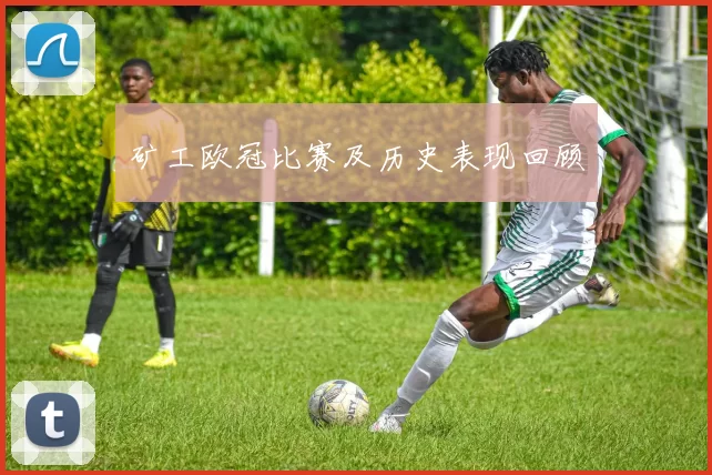 矿工欧冠比赛及历史表现回顾