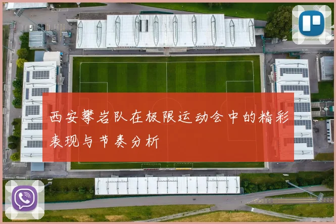 西安攀岩队在极限运动会中的精彩表现与节奏分析