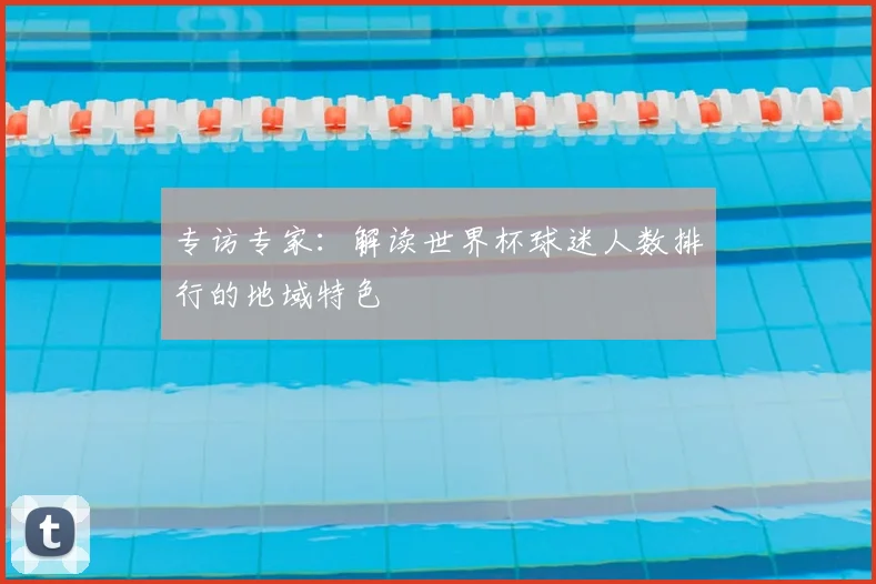 专访专家:解读世界杯球迷人数排行的地域特色
