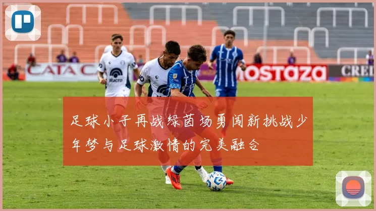 足球小子再战绿茵场勇闯新挑战少年梦与足球激情的完美融合