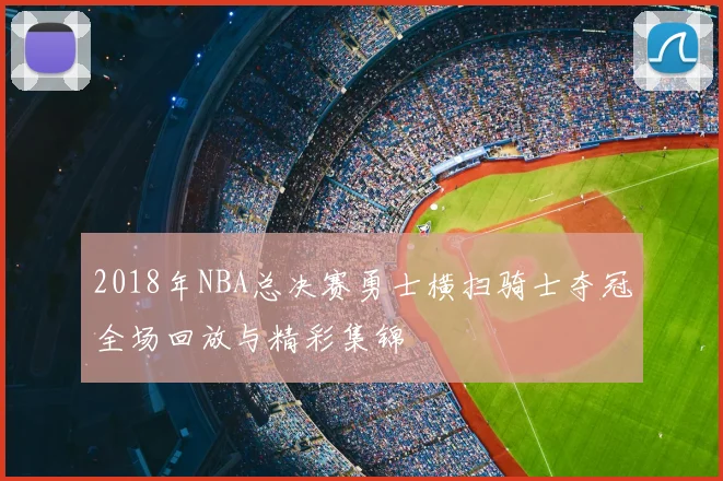 2018年NBA总决赛勇士横扫骑士夺冠全场回放与精彩集锦