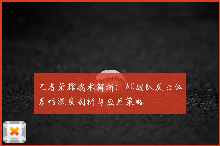 王者荣耀战术解析：WE战队反击体系的深度剖析与应用策略