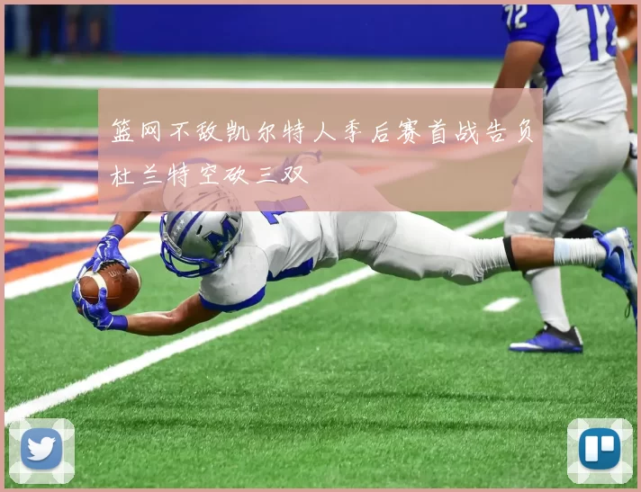 篮网不敌凯尔特人季后赛首战告负杜兰特空砍三双