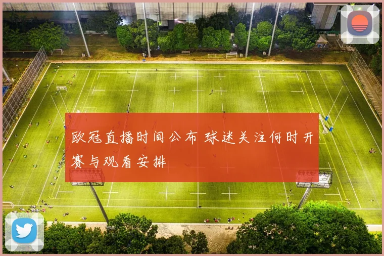 欧冠直播时间公布 球迷关注何时开赛与观看安排
