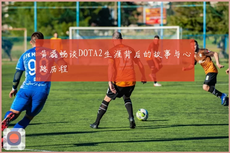 黄磊畅谈DOTA2生涯背后的故事与心路历程