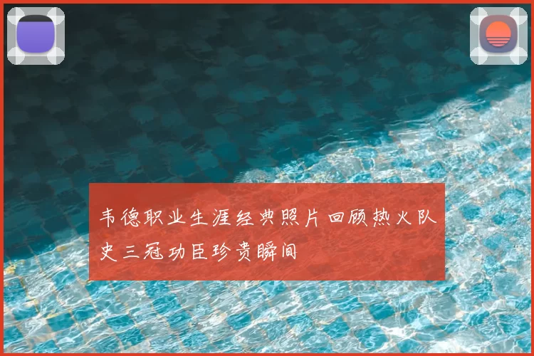 韦德职业生涯经典照片回顾热火队史三冠功臣珍贵瞬间