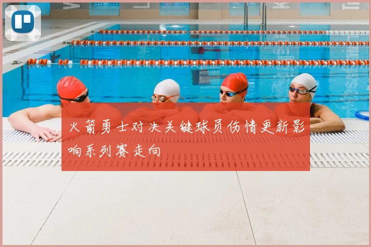 火箭勇士对决关键球员伤情更新影响系列赛走向