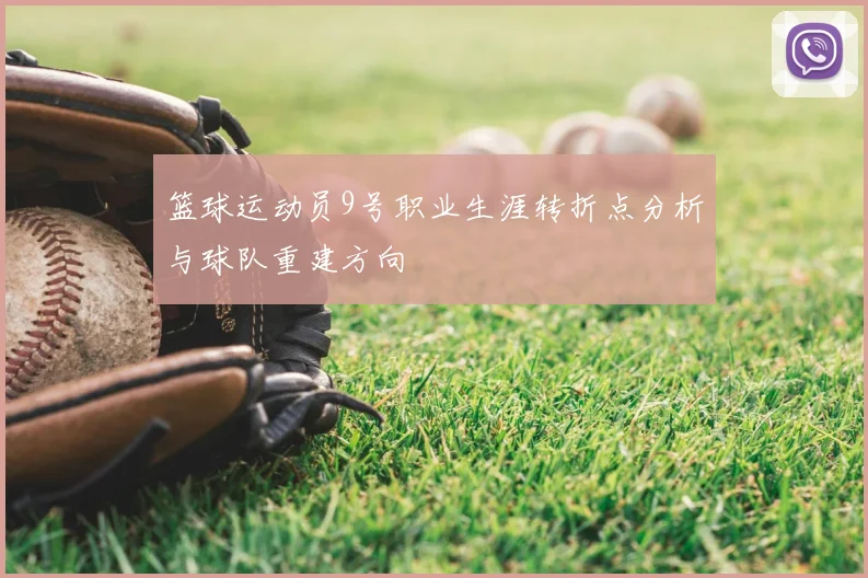 篮球运动员9号职业生涯转折点分析与球队重建方向
