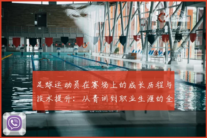 足球运动员在赛场上的成长历程与技术提升：从青训到职业生涯的全面解析