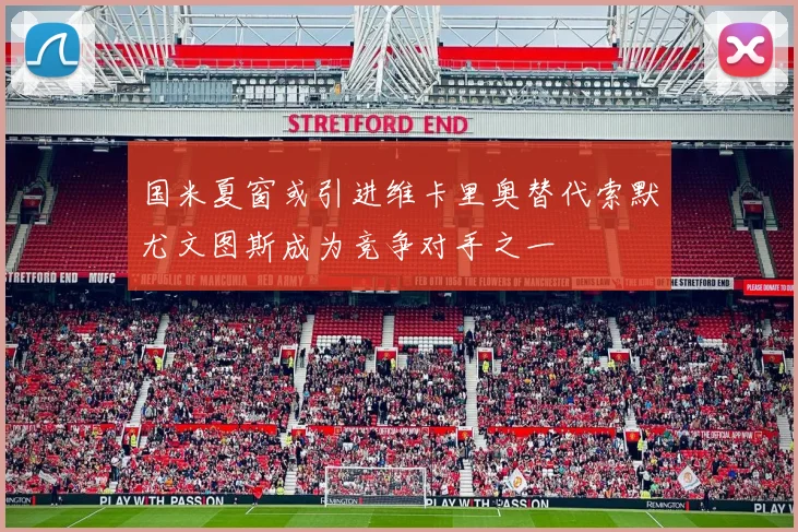 国米夏窗或引进维卡里奥替代索默尤文图斯成为竞争对手之一
