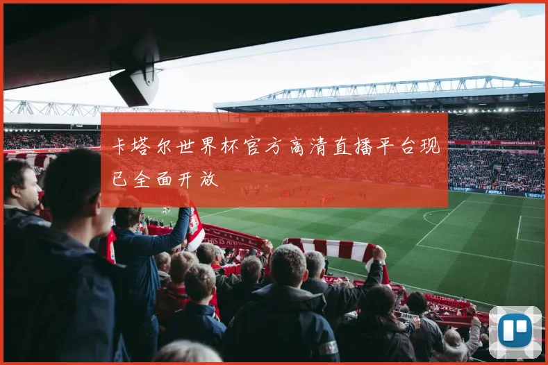 卡塔尔世界杯官方高清直播平台现已全面开放
