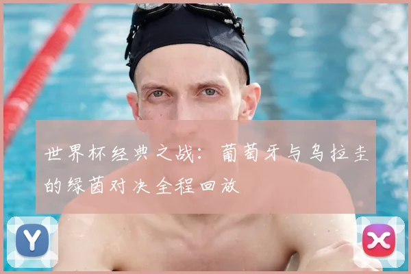 世界杯经典之战:葡萄牙与乌拉圭的绿茵对决全程回放