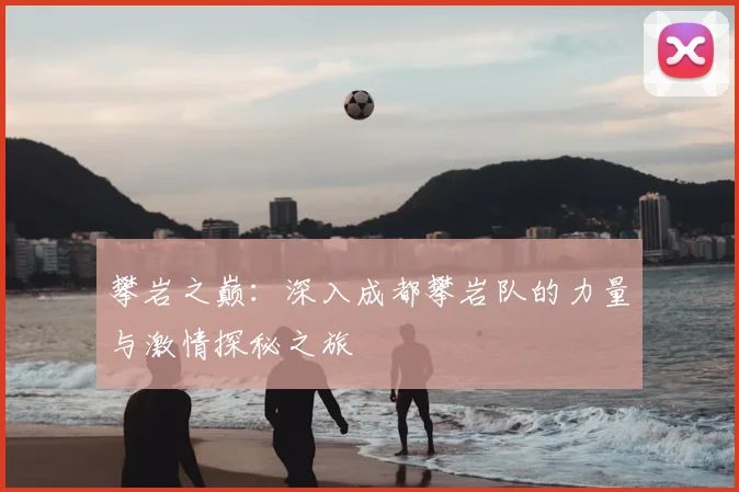 攀岩之巅:深入成都攀岩队的力量与激情探秘之旅