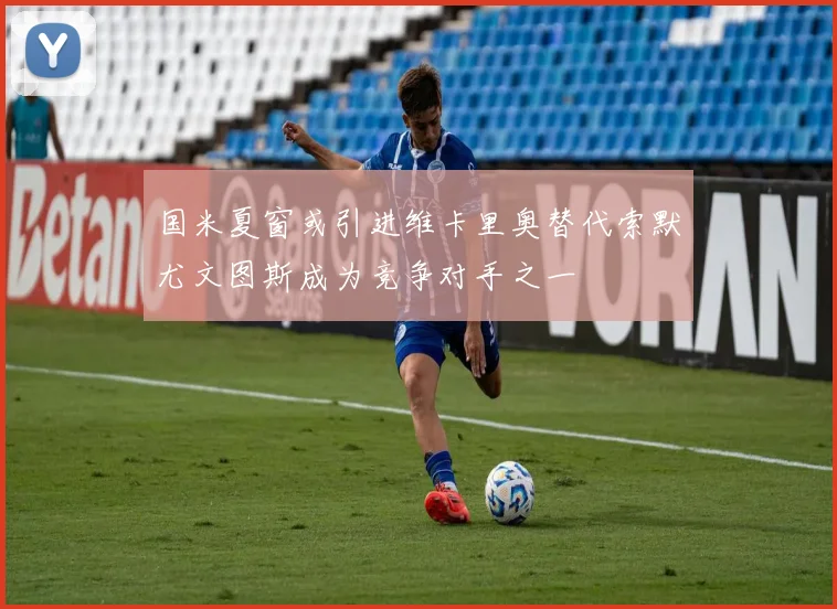 国米夏窗或引进维卡里奥替代索默尤文图斯成为竞争对手之一