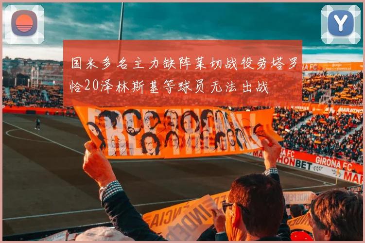 国米多名主力缺阵莱切战役劳塔罗恰20泽林斯基等球员无法出战