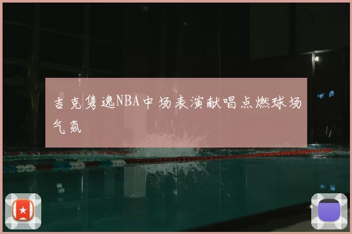 吉克隽逸NBA中场表演献唱点燃球场气氛