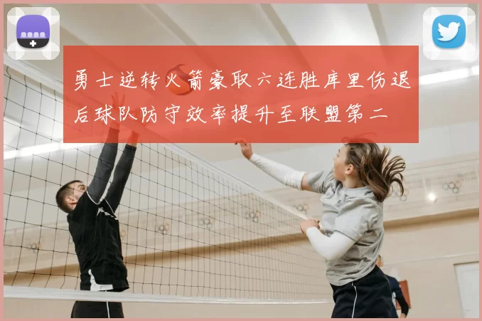 勇士逆转火箭豪取六连胜库里伤退后球队防守效率提升至联盟第二