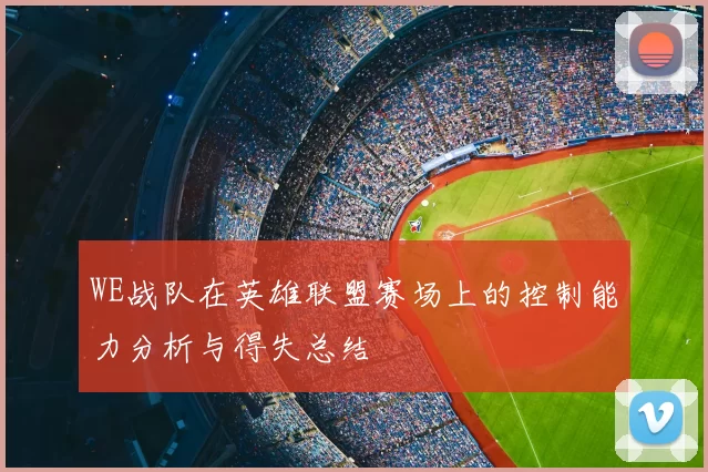 WE战队在英雄联盟赛场上的控制能力分析与得失总结