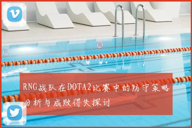 RNG战队在DOTA2比赛中的防守策略分析与成败得失探讨