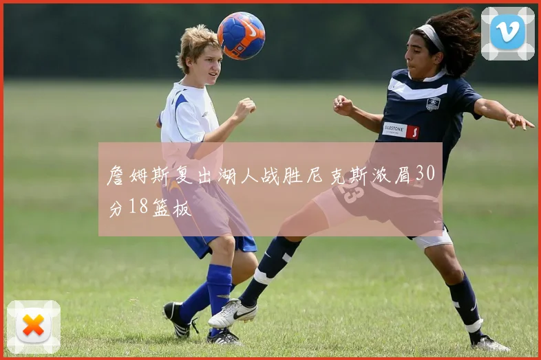 詹姆斯复出湖人战胜尼克斯浓眉30分18篮板