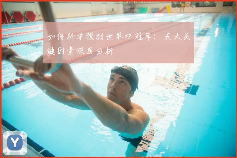 如何科学预测世界杯冠军:五大关键因素深度分析
