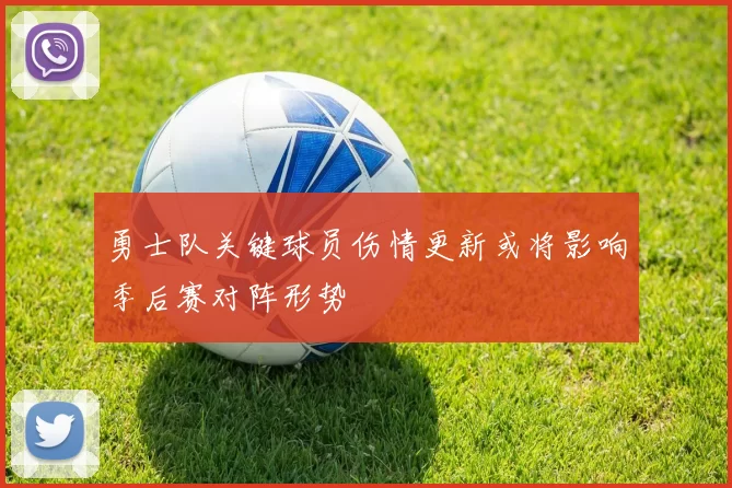 勇士队关键球员伤情更新或将影响季后赛对阵形势