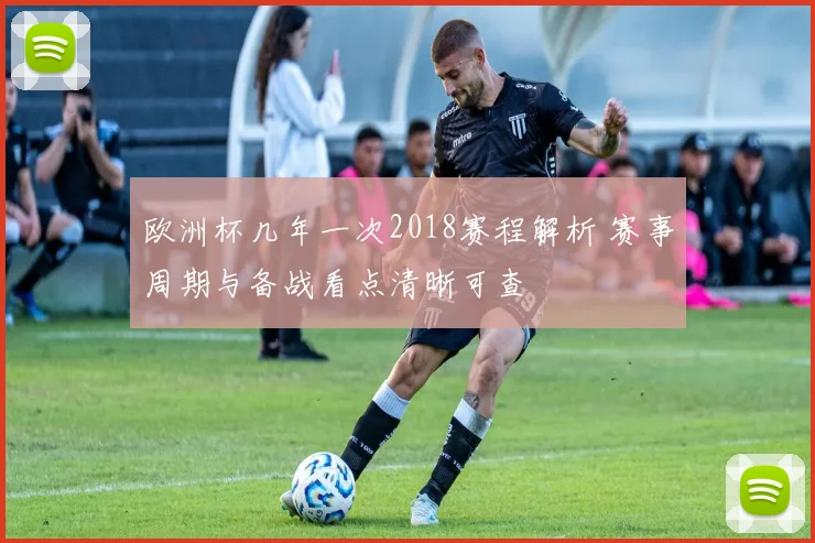 欧洲杯几年一次2018赛程解析 赛事周期与备战看点清晰可查