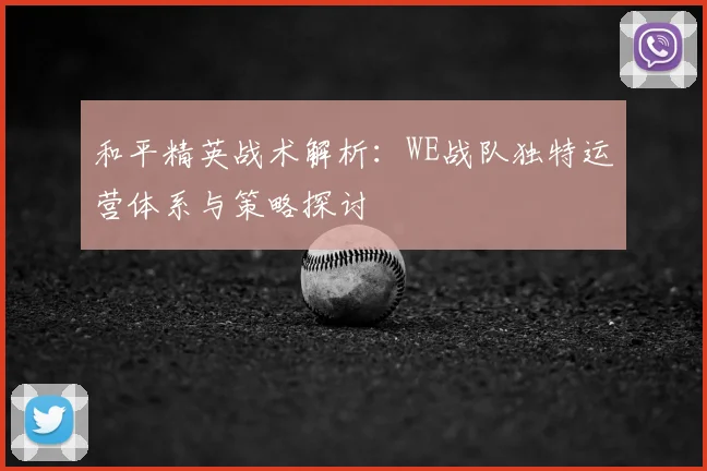 和平精英战术解析：WE战队独特运营体系与策略探讨