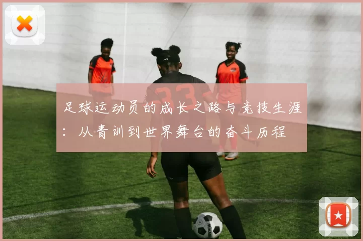 足球运动员的成长之路与竞技生涯：从青训到世界舞台的奋斗历程