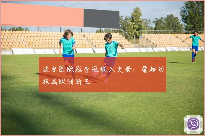波尔图欧冠夺冠载入史册,葡超劲旅成欧洲新王