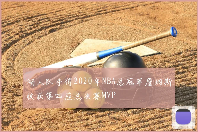 湖人队夺得2020年NBA总冠军詹姆斯收获第四座总决赛MVP