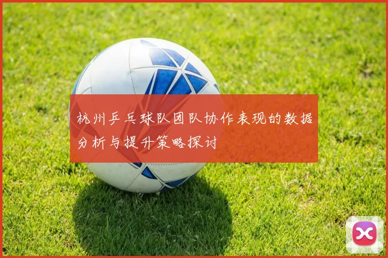杭州乒乓球队团队协作表现的数据分析与提升策略探讨
