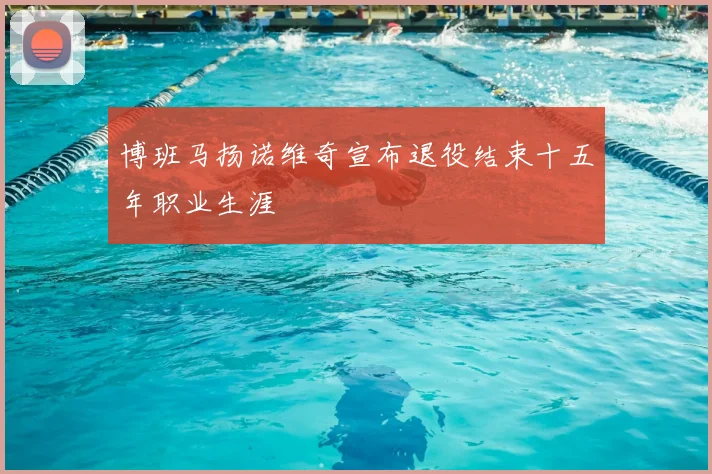 博班马扬诺维奇宣布退役结束十五年职业生涯