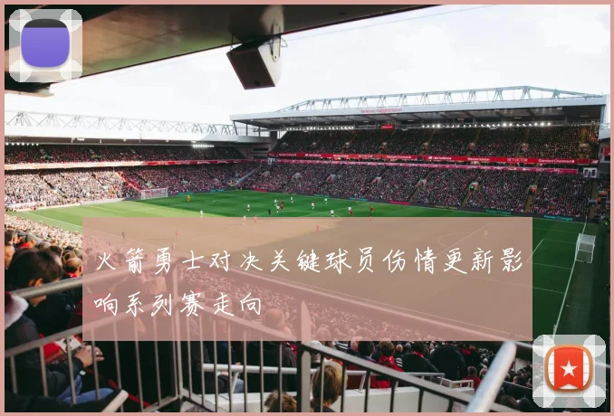 火箭勇士对决关键球员伤情更新影响系列赛走向