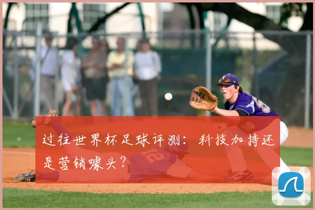 过往世界杯足球评测:科技加持还是营销噱头?