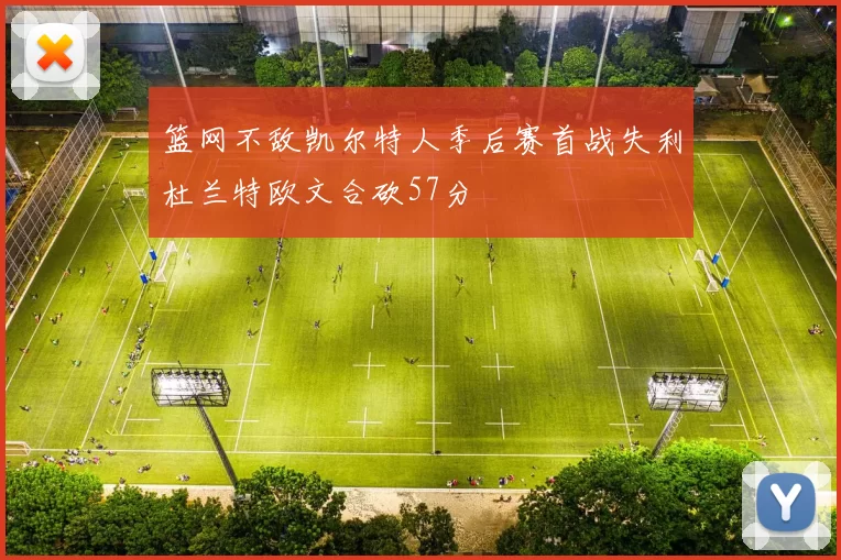 篮网不敌凯尔特人季后赛首战失利杜兰特欧文合砍57分