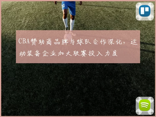 CBA赞助商品牌与球队合作深化，运动装备企业加大联赛投入力度
