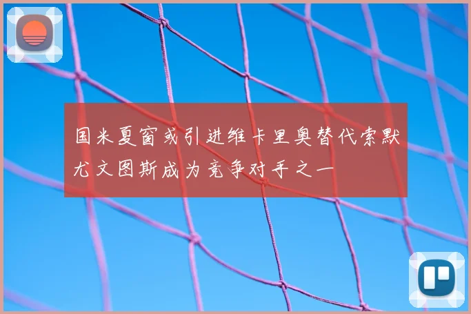 国米夏窗或引进维卡里奥替代索默尤文图斯成为竞争对手之一