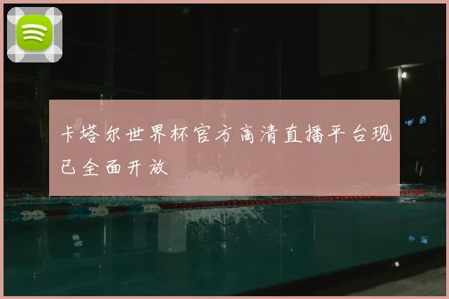 卡塔尔世界杯官方高清直播平台现已全面开放