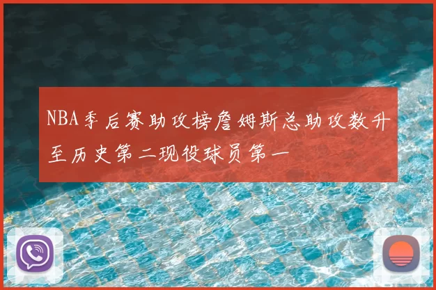 NBA季后赛助攻榜詹姆斯总助攻数升至历史第二现役球员第一