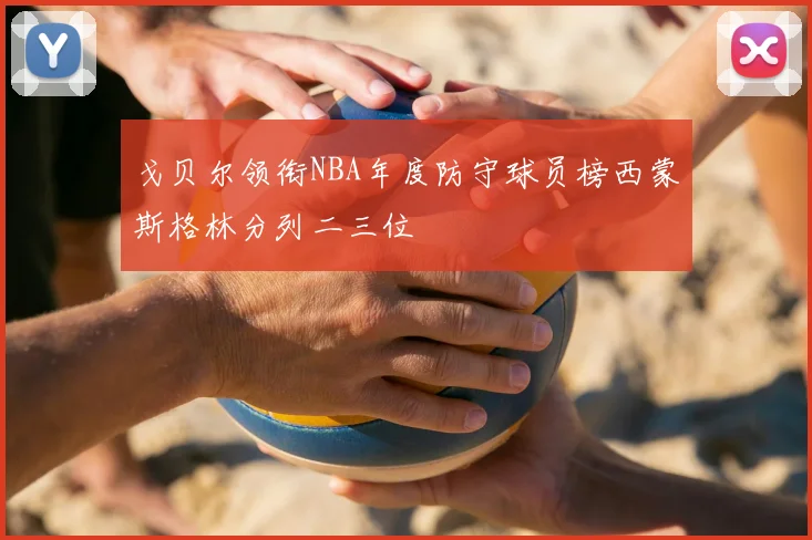 戈贝尔领衔NBA年度防守球员榜西蒙斯格林分列二三位