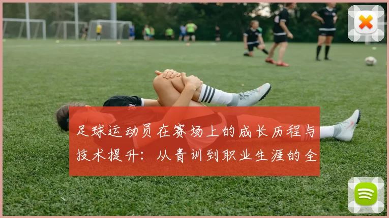 足球运动员在赛场上的成长历程与技术提升：从青训到职业生涯的全面解析