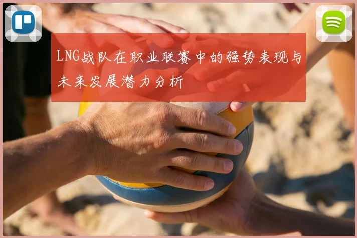 LNG战队在职业联赛中的强势表现与未来发展潜力分析
